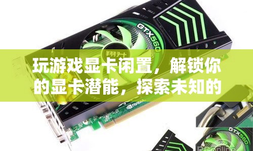 解鎖顯卡潛能，探索未知游戲世界