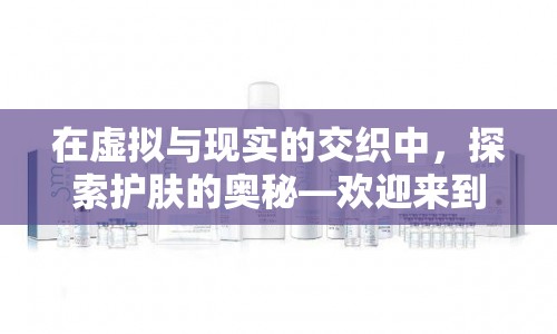 肌膚秘境，虛擬與現(xiàn)實(shí)交織的護(hù)膚大冒險(xiǎn)