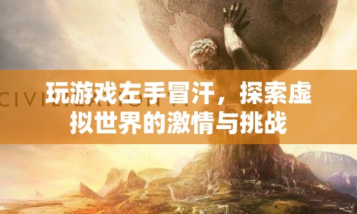 探索虛擬世界的激情與挑戰(zhàn)，左手冒汗的游戲之旅