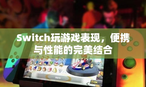 Switch，便攜與性能的完美結(jié)合，打造極致游戲體驗(yàn)