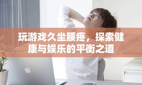 探索游戲與健康的平衡，久坐腰疼如何緩解