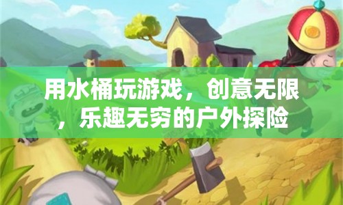 水桶游戲，戶外探險(xiǎn)的創(chuàng)意與樂趣
