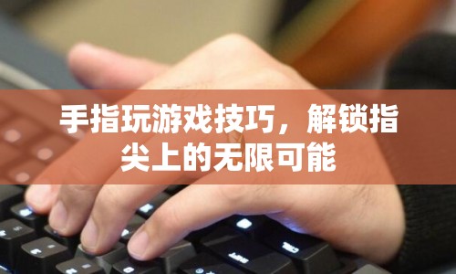 解鎖指尖上的無限可能，手指玩游戲技巧