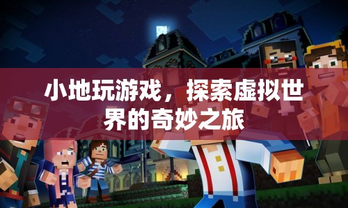 探索虛擬世界的奇妙之旅，小地玩游戲