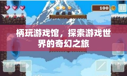 探索游戲世界的奇幻之旅，柄玩游戲館