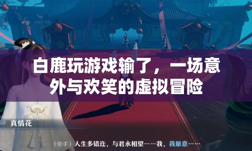 白鹿游戲輸慘，意外與歡笑交織的虛擬冒險之旅