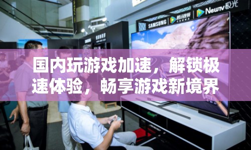 解鎖極速體驗(yàn)，國內(nèi)游戲加速服務(wù)，帶你進(jìn)入新境界