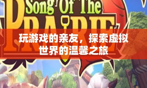 探索虛擬世界的溫馨之旅，與親友共玩游戲的奇妙體驗(yàn)