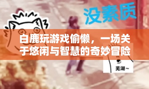 白鹿游戲偷懶，一場悠閑與智慧的冒險之旅