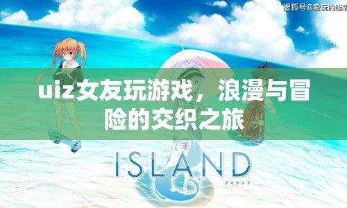 浪漫冒險交織，Uiz女友的夢幻游戲之旅