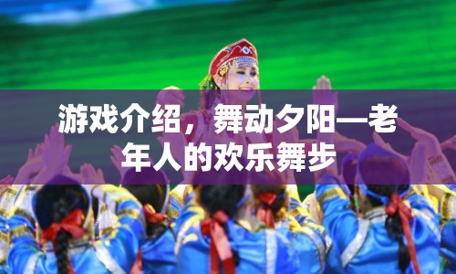 舞動(dòng)夕陽，老年人的歡樂舞步游戲介紹