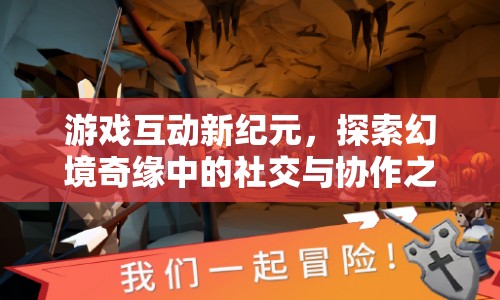 幻境奇緣，探索游戲互動(dòng)新紀(jì)元的社交與協(xié)作之旅