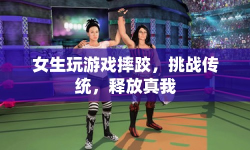女生游戲摔跤，挑戰(zhàn)傳統(tǒng)，釋放真我
