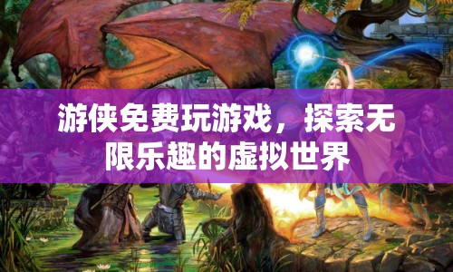 游俠，探索無限樂趣的虛擬世界免費(fèi)玩游戲