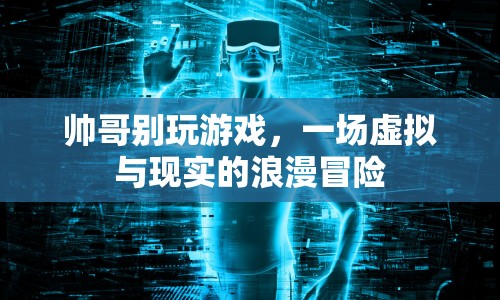 帥哥別玩游戲，虛擬與現(xiàn)實(shí)的浪漫冒險之旅