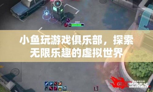 探索無限樂趣，小魚玩游戲俱樂部帶你暢游虛擬世界