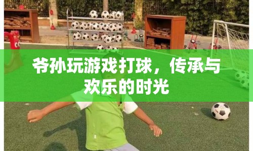 爺孫歡樂時光，傳承球技，共享歡樂