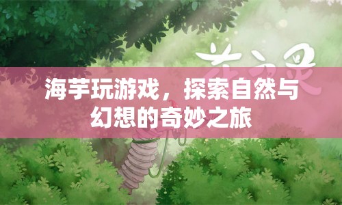 海芋玩游戲，探索自然與幻想的奇妙之旅