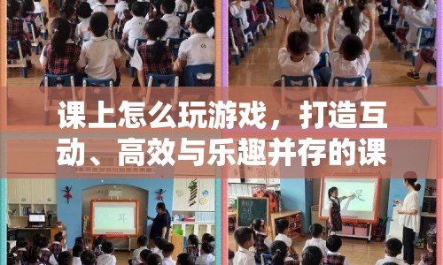 如何打造互動、高效與樂趣并存的課堂游戲體驗