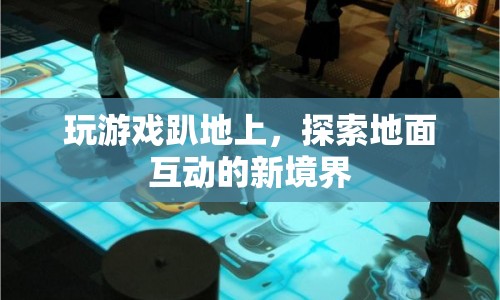 探索地面互動新境界，玩游戲趴地上