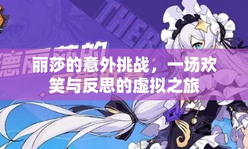 麗莎的意外挑戰(zhàn)，虛擬之旅中的歡笑與反思