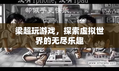 梁超探索虛擬世界，游戲樂趣無窮