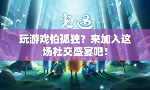 加入這場社交盛宴，告別游戲孤獨(dú)