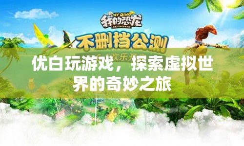 探索虛擬世界的奇妙之旅，優(yōu)白玩游戲