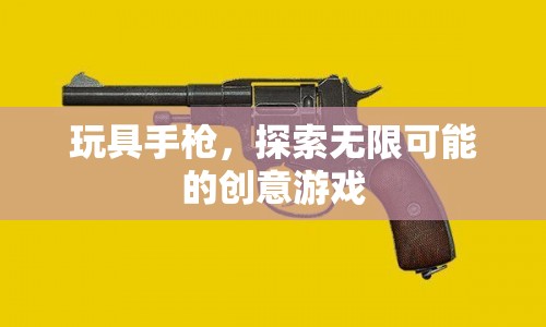玩具手槍，開啟創(chuàng)意游戲的無限可能