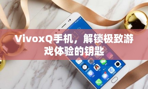 VivoxQ手機(jī)，解鎖極致游戲體驗(yàn)的鑰匙