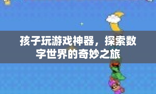 探索數(shù)字世界的奇妙之旅，孩子玩游戲神器