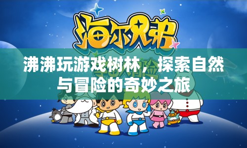 探索自然與冒險(xiǎn)的奇妙之旅，沸沸玩游戲樹林