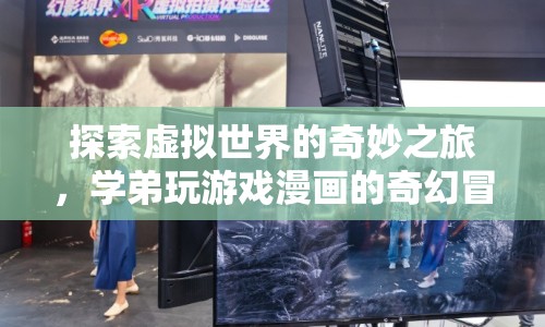 學(xué)弟的虛擬冒險(xiǎn)，探索游戲與漫畫的奇幻世界之旅