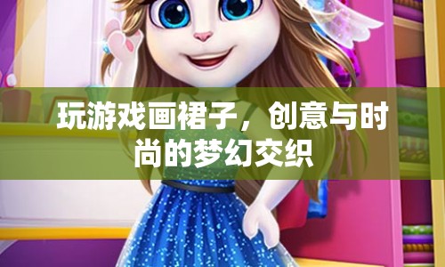 創(chuàng)意時尚，玩游戲畫裙子，夢幻交織的時尚之旅
