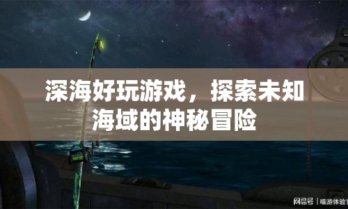 探索深海奧秘，開啟未知海域的神秘冒險(xiǎn)之旅