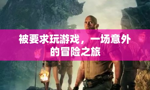 一場意外的冒險之旅，被要求玩游戲