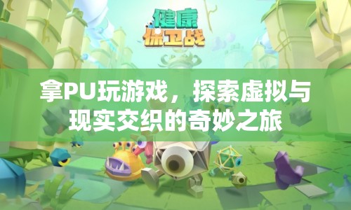 探索虛擬與現(xiàn)實交織的奇妙之旅，PU游戲新體驗