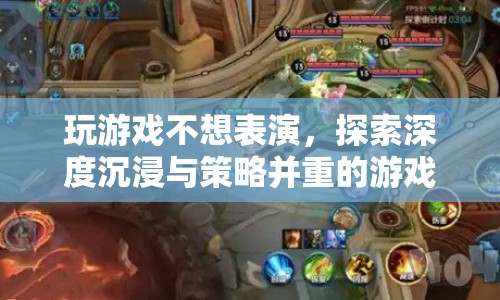 探索深度沉浸與策略并重的游戲世界，拒絕表演，盡享游戲樂趣