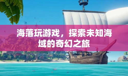 海落，探索未知海域的奇幻之旅