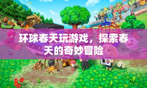 探索春天的奇妙冒險(xiǎn)，環(huán)球春天游戲之旅