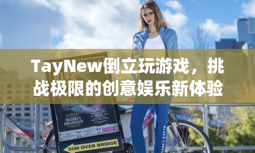 TayNew倒立挑戰(zhàn)，創(chuàng)意娛樂新體驗
