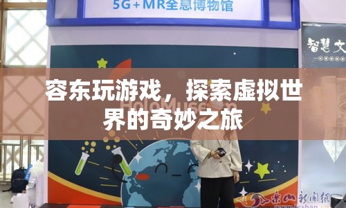 探索虛擬世界的奇妙之旅，容東玩游戲