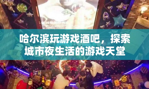 哈爾濱玩游戲酒吧，城市夜生活的游戲天堂