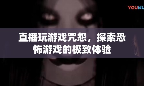 咒怨恐怖游戲直播，探索極致恐怖體驗