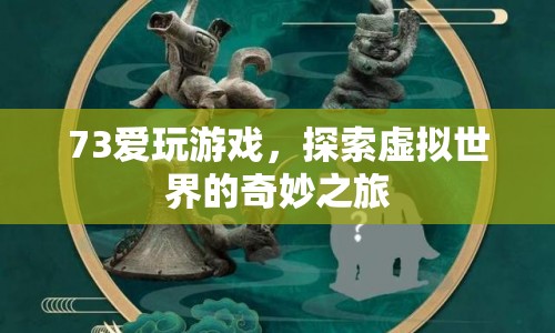 探索虛擬世界的奇妙之旅，73愛玩游戲