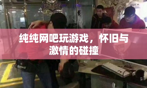 純純網(wǎng)吧，懷舊與激情的碰撞