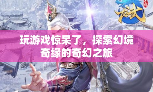探索幻境奇緣，奇幻之旅讓玩家驚呆了