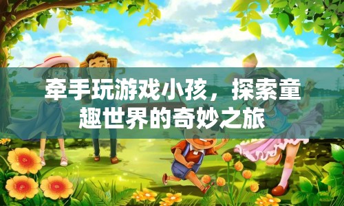 探索童趣世界的奇妙之旅，牽手玩游戲小孩