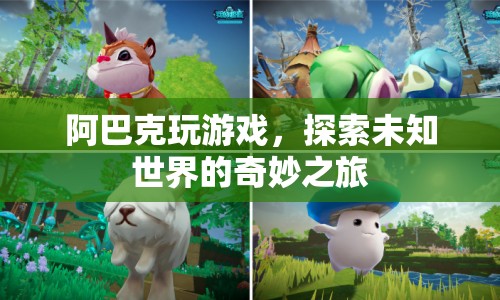 探索未知世界的奇妙之旅，阿巴克的游戲之旅