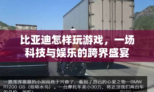 比亞迪跨界娛樂(lè)，科技與游戲融合盛宴